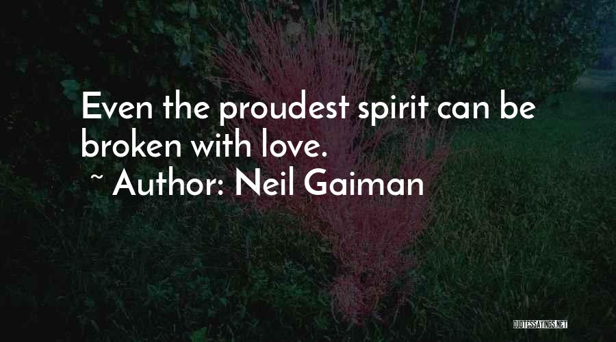 Neil Gaiman Quotes: Even The Proudest Spirit Can Be Broken With Love.
