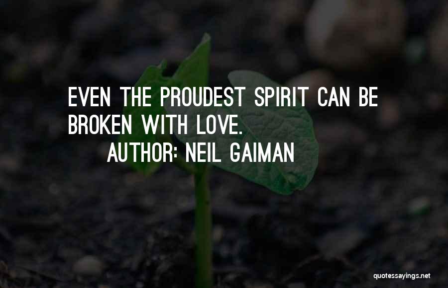 Neil Gaiman Quotes: Even The Proudest Spirit Can Be Broken With Love.