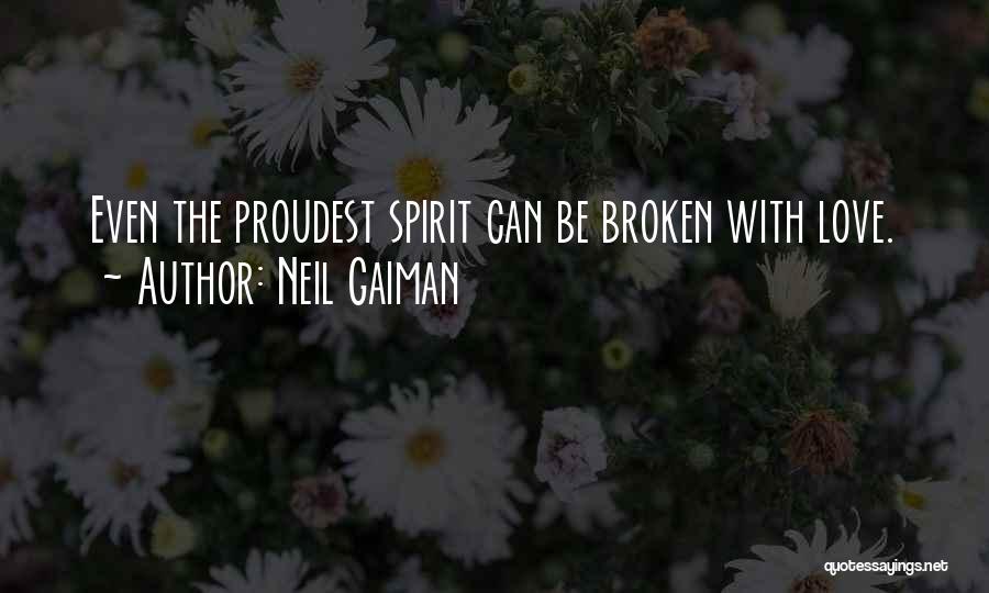 Neil Gaiman Quotes: Even The Proudest Spirit Can Be Broken With Love.