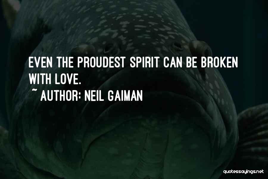 Neil Gaiman Quotes: Even The Proudest Spirit Can Be Broken With Love.