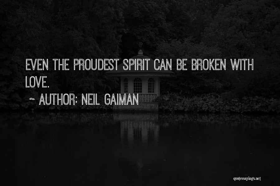 Neil Gaiman Quotes: Even The Proudest Spirit Can Be Broken With Love.