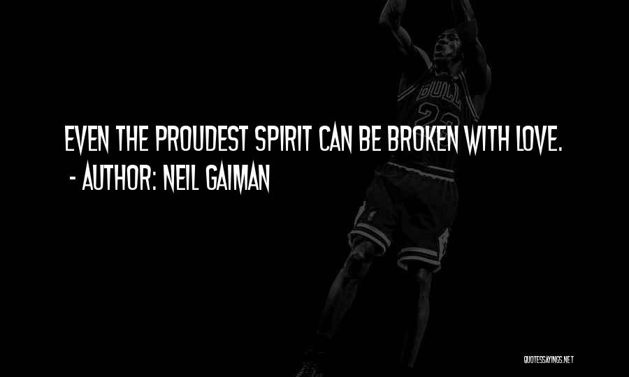 Neil Gaiman Quotes: Even The Proudest Spirit Can Be Broken With Love.