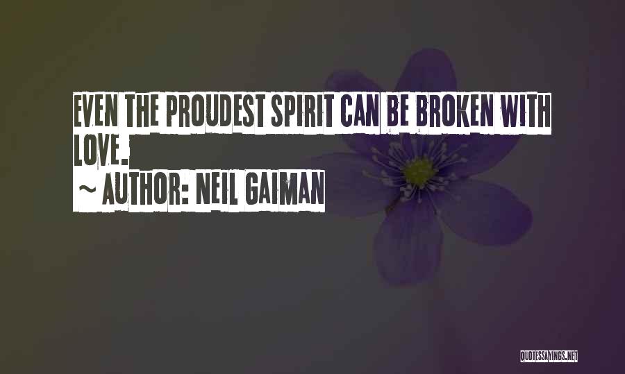 Neil Gaiman Quotes: Even The Proudest Spirit Can Be Broken With Love.