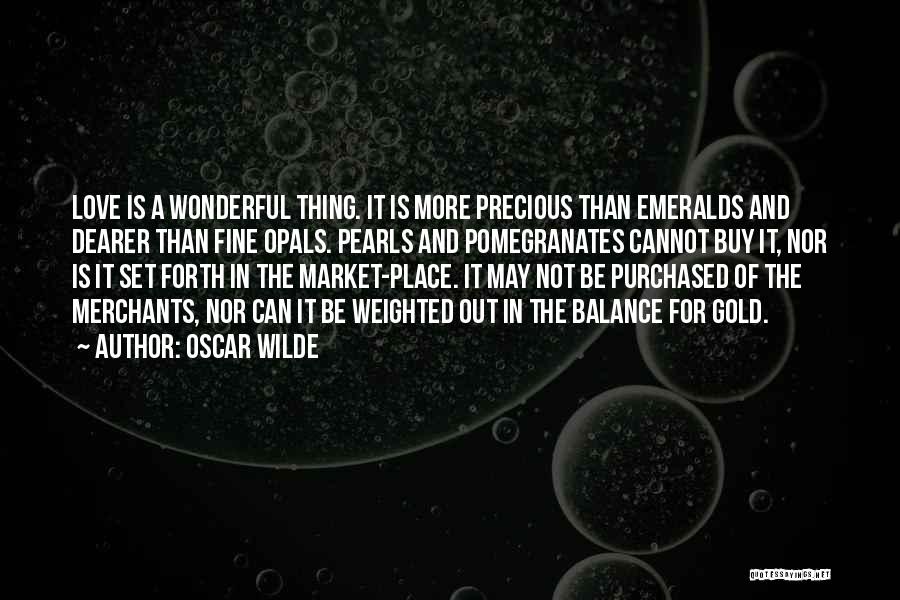 Oscar Wilde Quotes: Love Is A Wonderful Thing. It Is More Precious Than Emeralds And Dearer Than Fine Opals. Pearls And Pomegranates Cannot