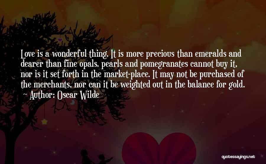 Oscar Wilde Quotes: Love Is A Wonderful Thing. It Is More Precious Than Emeralds And Dearer Than Fine Opals. Pearls And Pomegranates Cannot