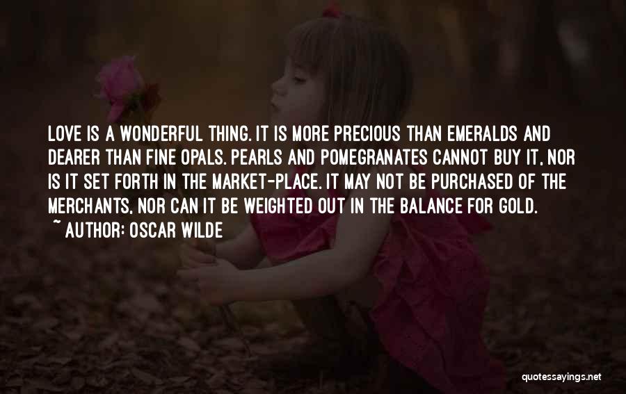 Oscar Wilde Quotes: Love Is A Wonderful Thing. It Is More Precious Than Emeralds And Dearer Than Fine Opals. Pearls And Pomegranates Cannot