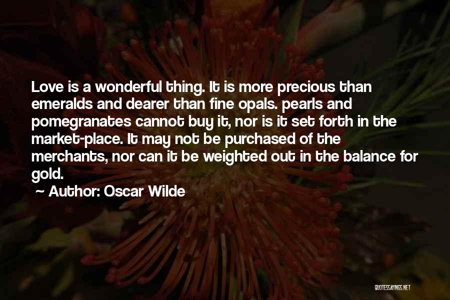 Oscar Wilde Quotes: Love Is A Wonderful Thing. It Is More Precious Than Emeralds And Dearer Than Fine Opals. Pearls And Pomegranates Cannot