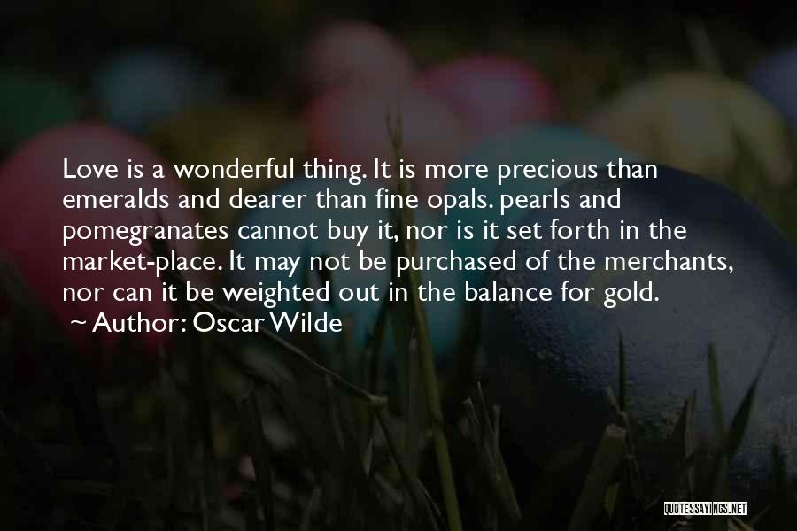 Oscar Wilde Quotes: Love Is A Wonderful Thing. It Is More Precious Than Emeralds And Dearer Than Fine Opals. Pearls And Pomegranates Cannot