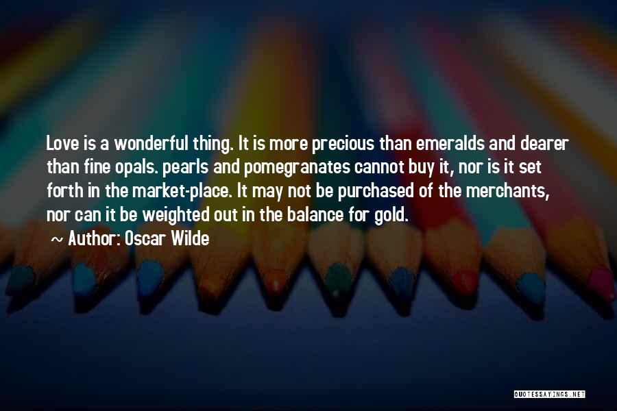 Oscar Wilde Quotes: Love Is A Wonderful Thing. It Is More Precious Than Emeralds And Dearer Than Fine Opals. Pearls And Pomegranates Cannot