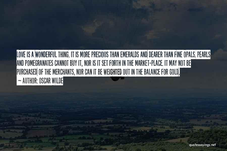 Oscar Wilde Quotes: Love Is A Wonderful Thing. It Is More Precious Than Emeralds And Dearer Than Fine Opals. Pearls And Pomegranates Cannot