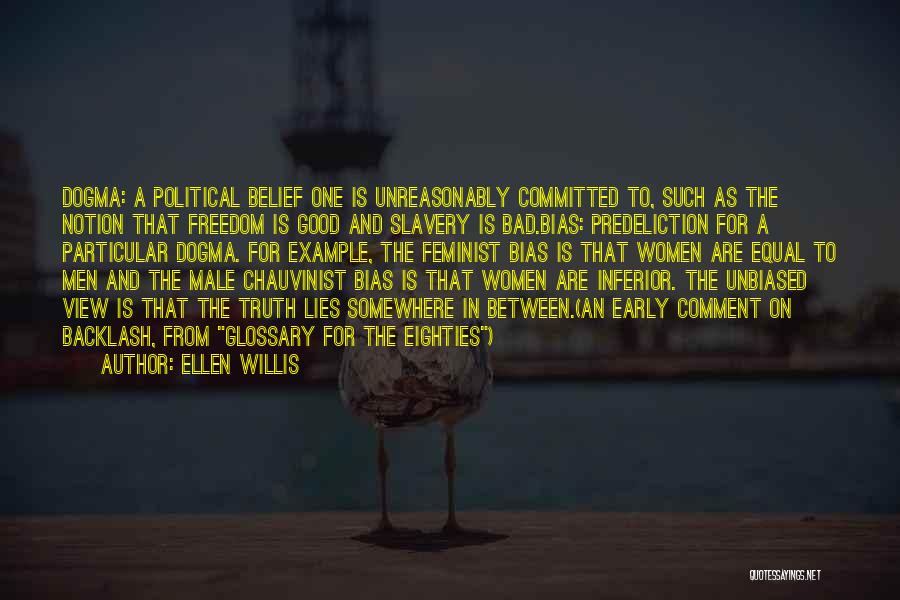 Ellen Willis Quotes: Dogma: A Political Belief One Is Unreasonably Committed To, Such As The Notion That Freedom Is Good And Slavery Is