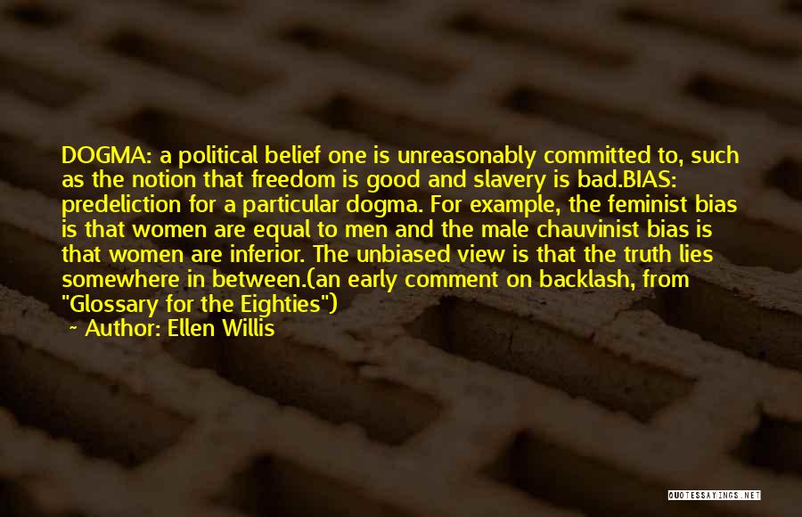 Ellen Willis Quotes: Dogma: A Political Belief One Is Unreasonably Committed To, Such As The Notion That Freedom Is Good And Slavery Is