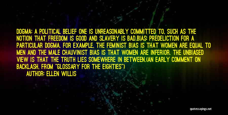 Ellen Willis Quotes: Dogma: A Political Belief One Is Unreasonably Committed To, Such As The Notion That Freedom Is Good And Slavery Is