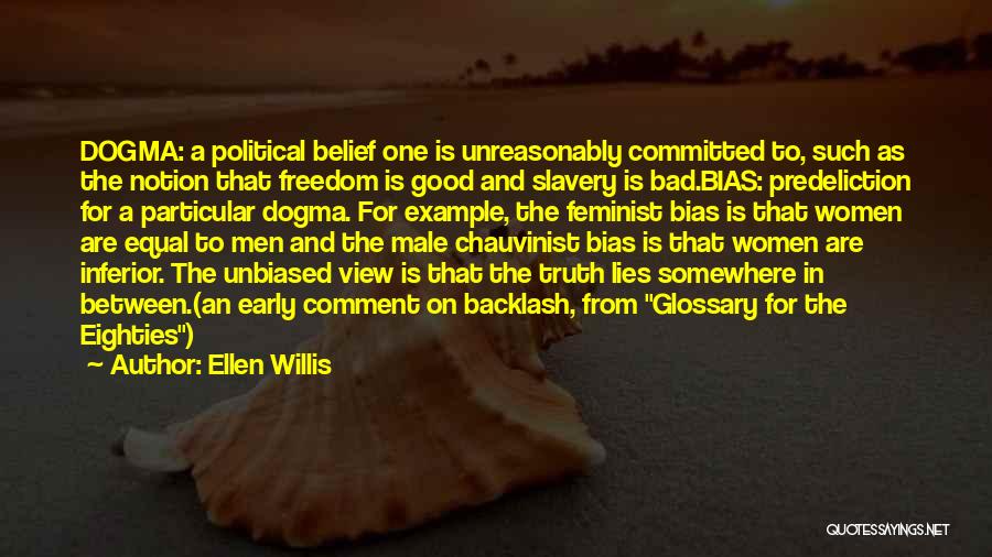 Ellen Willis Quotes: Dogma: A Political Belief One Is Unreasonably Committed To, Such As The Notion That Freedom Is Good And Slavery Is