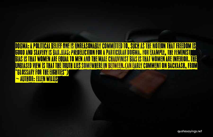 Ellen Willis Quotes: Dogma: A Political Belief One Is Unreasonably Committed To, Such As The Notion That Freedom Is Good And Slavery Is