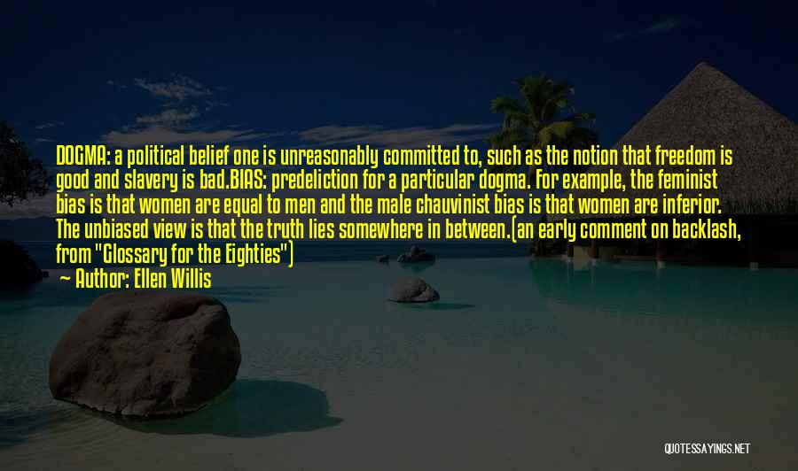 Ellen Willis Quotes: Dogma: A Political Belief One Is Unreasonably Committed To, Such As The Notion That Freedom Is Good And Slavery Is