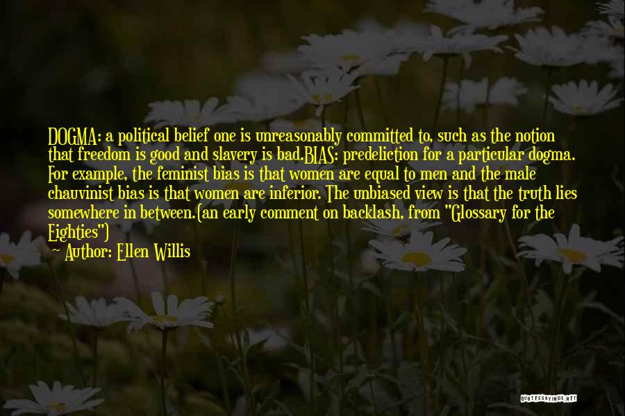 Ellen Willis Quotes: Dogma: A Political Belief One Is Unreasonably Committed To, Such As The Notion That Freedom Is Good And Slavery Is