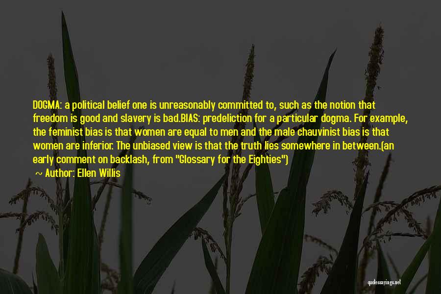 Ellen Willis Quotes: Dogma: A Political Belief One Is Unreasonably Committed To, Such As The Notion That Freedom Is Good And Slavery Is