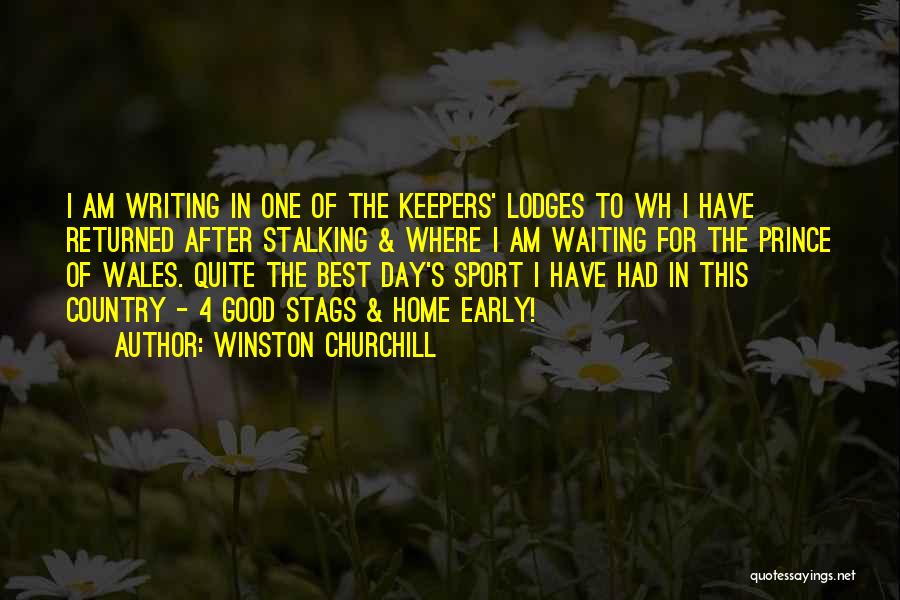 Winston Churchill Quotes: I Am Writing In One Of The Keepers' Lodges To Wh I Have Returned After Stalking & Where I Am