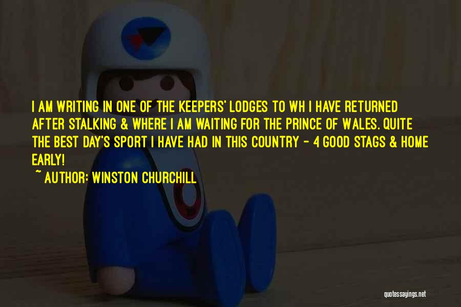 Winston Churchill Quotes: I Am Writing In One Of The Keepers' Lodges To Wh I Have Returned After Stalking & Where I Am