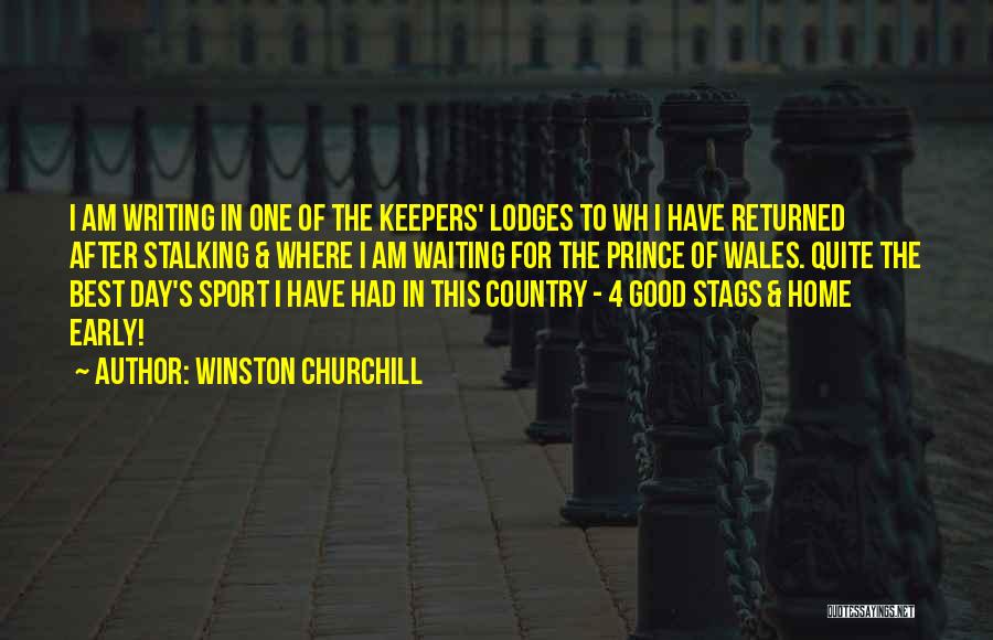 Winston Churchill Quotes: I Am Writing In One Of The Keepers' Lodges To Wh I Have Returned After Stalking & Where I Am