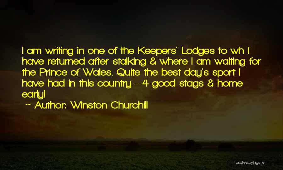 Winston Churchill Quotes: I Am Writing In One Of The Keepers' Lodges To Wh I Have Returned After Stalking & Where I Am