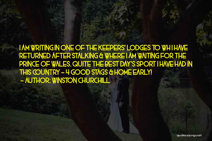 Winston Churchill Quotes: I Am Writing In One Of The Keepers' Lodges To Wh I Have Returned After Stalking & Where I Am