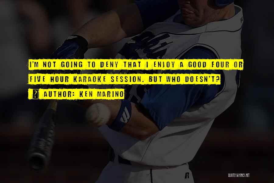 Ken Marino Quotes: I'm Not Going To Deny That I Enjoy A Good Four Or Five Hour Karaoke Session. But Who Doesn't?