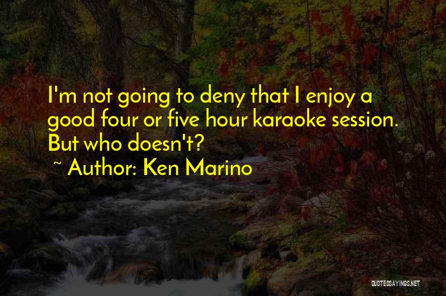 Ken Marino Quotes: I'm Not Going To Deny That I Enjoy A Good Four Or Five Hour Karaoke Session. But Who Doesn't?