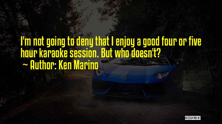 Ken Marino Quotes: I'm Not Going To Deny That I Enjoy A Good Four Or Five Hour Karaoke Session. But Who Doesn't?