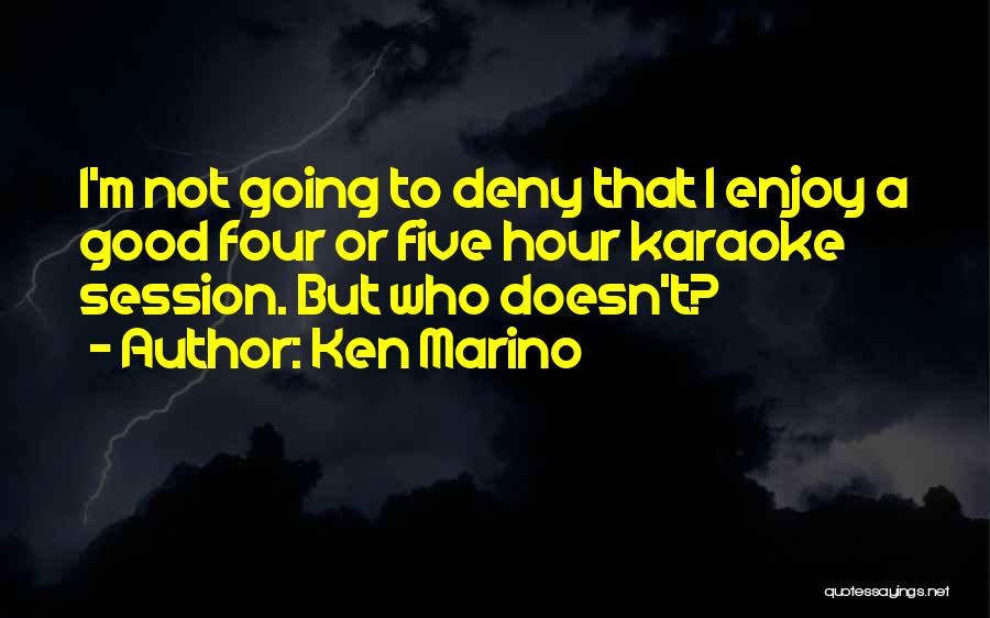 Ken Marino Quotes: I'm Not Going To Deny That I Enjoy A Good Four Or Five Hour Karaoke Session. But Who Doesn't?