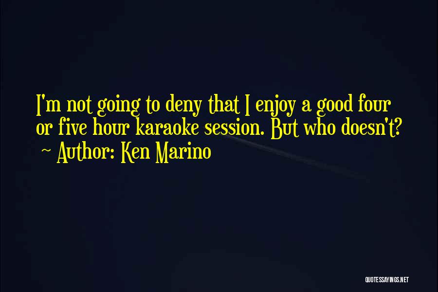 Ken Marino Quotes: I'm Not Going To Deny That I Enjoy A Good Four Or Five Hour Karaoke Session. But Who Doesn't?