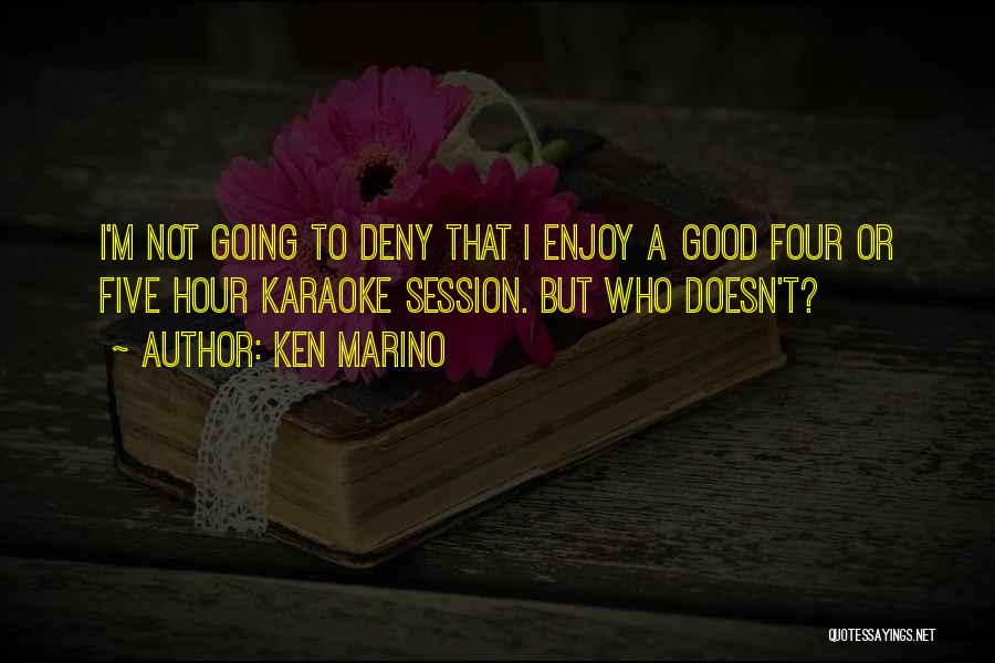 Ken Marino Quotes: I'm Not Going To Deny That I Enjoy A Good Four Or Five Hour Karaoke Session. But Who Doesn't?