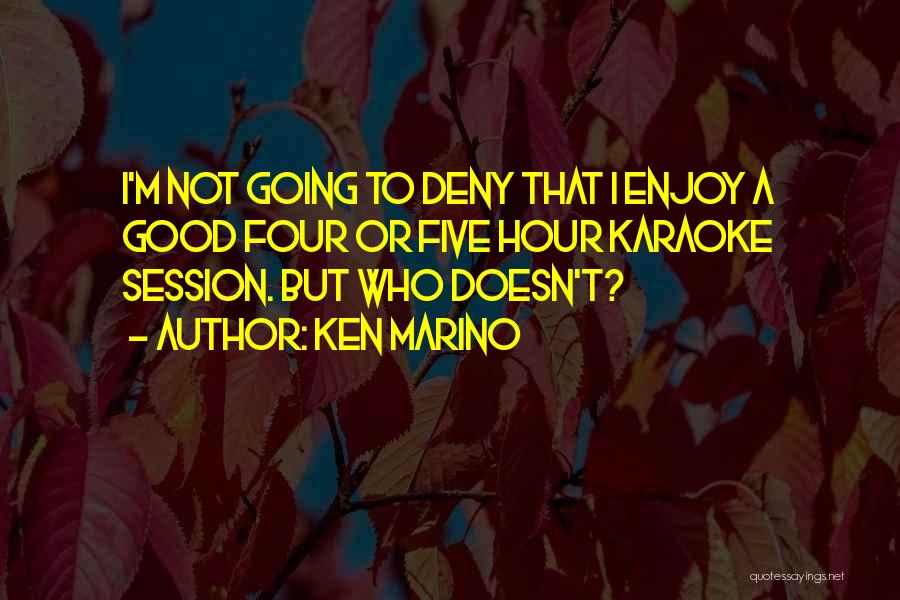 Ken Marino Quotes: I'm Not Going To Deny That I Enjoy A Good Four Or Five Hour Karaoke Session. But Who Doesn't?