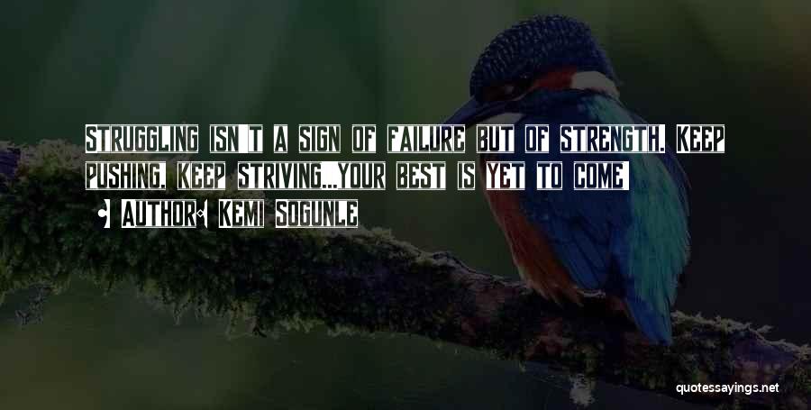 Kemi Sogunle Quotes: Struggling Isn't A Sign Of Failure But Of Strength. Keep Pushing, Keep Striving...your Best Is Yet To Come!