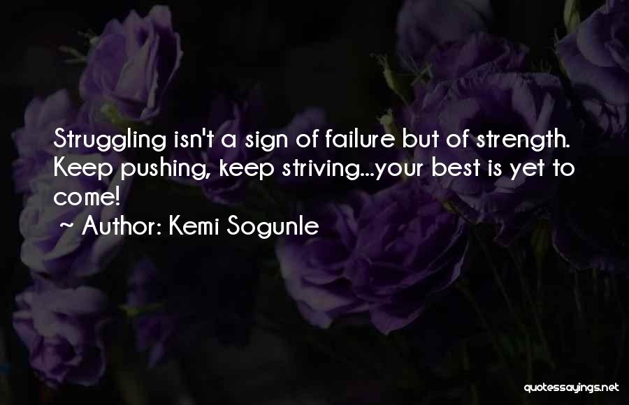 Kemi Sogunle Quotes: Struggling Isn't A Sign Of Failure But Of Strength. Keep Pushing, Keep Striving...your Best Is Yet To Come!