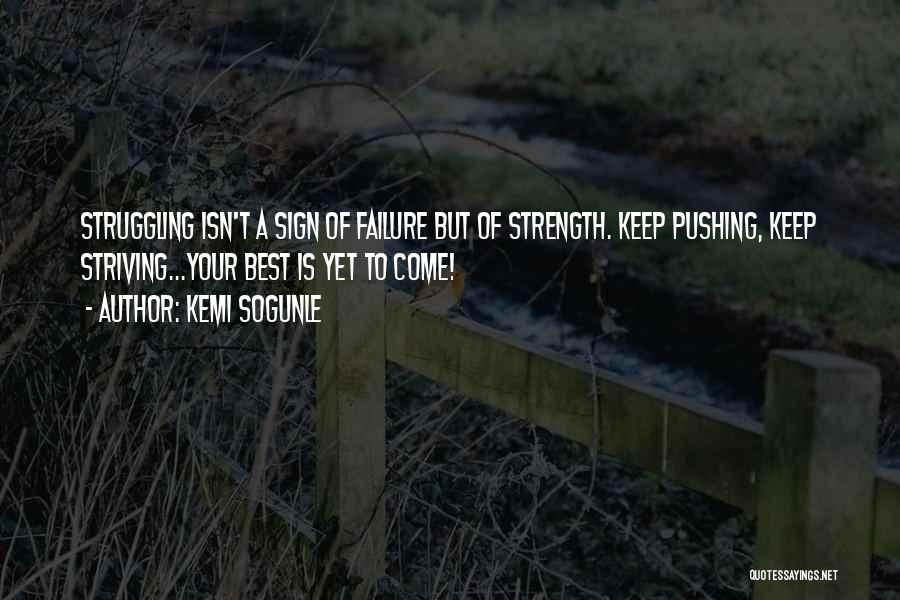 Kemi Sogunle Quotes: Struggling Isn't A Sign Of Failure But Of Strength. Keep Pushing, Keep Striving...your Best Is Yet To Come!