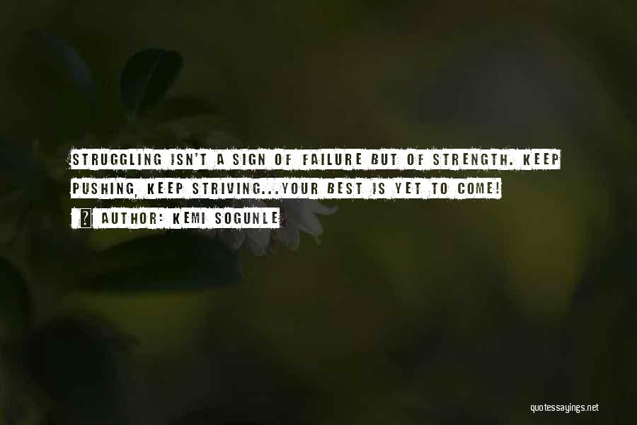 Kemi Sogunle Quotes: Struggling Isn't A Sign Of Failure But Of Strength. Keep Pushing, Keep Striving...your Best Is Yet To Come!