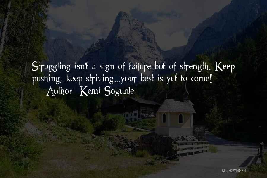 Kemi Sogunle Quotes: Struggling Isn't A Sign Of Failure But Of Strength. Keep Pushing, Keep Striving...your Best Is Yet To Come!