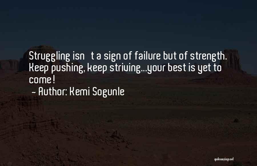 Kemi Sogunle Quotes: Struggling Isn't A Sign Of Failure But Of Strength. Keep Pushing, Keep Striving...your Best Is Yet To Come!