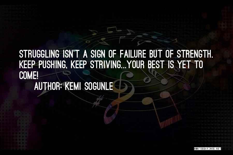 Kemi Sogunle Quotes: Struggling Isn't A Sign Of Failure But Of Strength. Keep Pushing, Keep Striving...your Best Is Yet To Come!