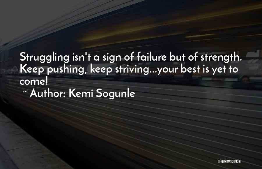 Kemi Sogunle Quotes: Struggling Isn't A Sign Of Failure But Of Strength. Keep Pushing, Keep Striving...your Best Is Yet To Come!