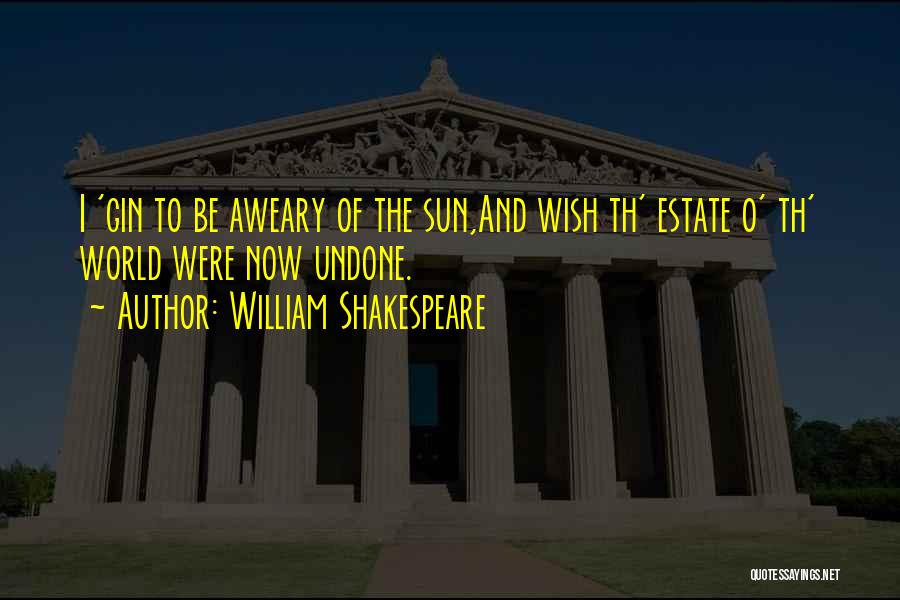 William Shakespeare Quotes: I 'gin To Be Aweary Of The Sun,and Wish Th' Estate O' Th' World Were Now Undone.