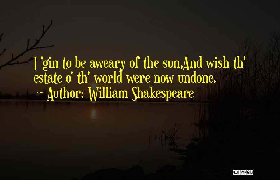 William Shakespeare Quotes: I 'gin To Be Aweary Of The Sun,and Wish Th' Estate O' Th' World Were Now Undone.