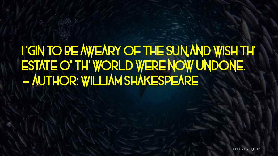 William Shakespeare Quotes: I 'gin To Be Aweary Of The Sun,and Wish Th' Estate O' Th' World Were Now Undone.