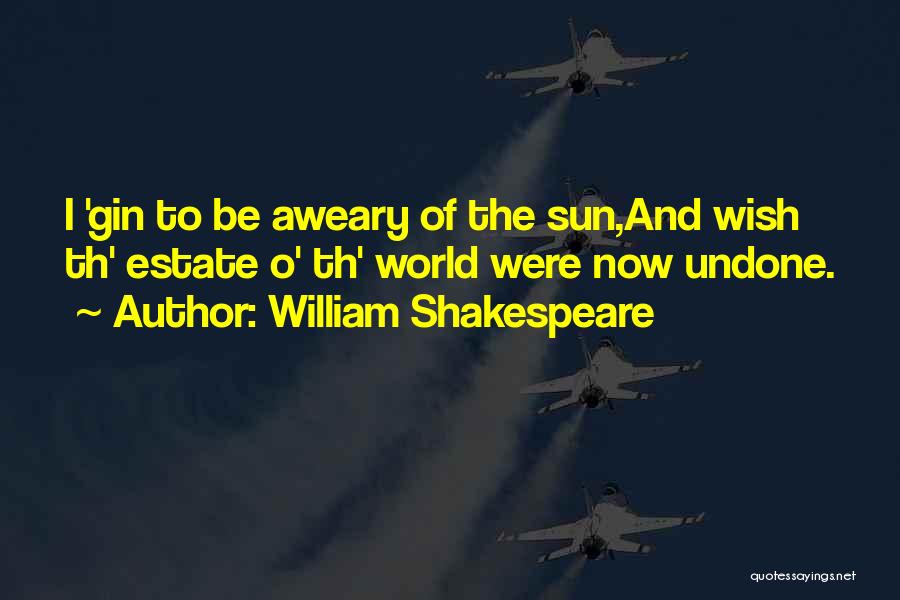 William Shakespeare Quotes: I 'gin To Be Aweary Of The Sun,and Wish Th' Estate O' Th' World Were Now Undone.