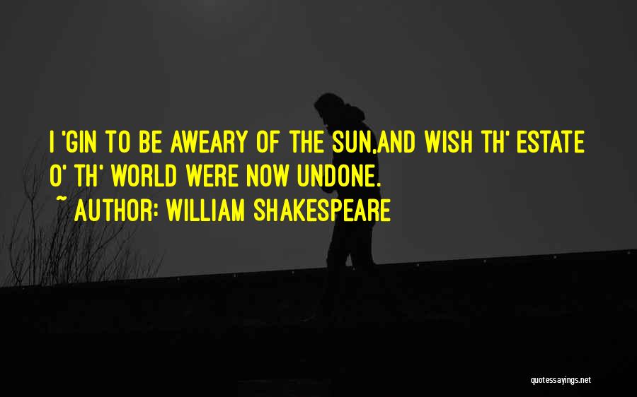 William Shakespeare Quotes: I 'gin To Be Aweary Of The Sun,and Wish Th' Estate O' Th' World Were Now Undone.