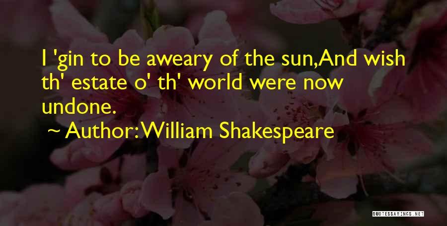 William Shakespeare Quotes: I 'gin To Be Aweary Of The Sun,and Wish Th' Estate O' Th' World Were Now Undone.