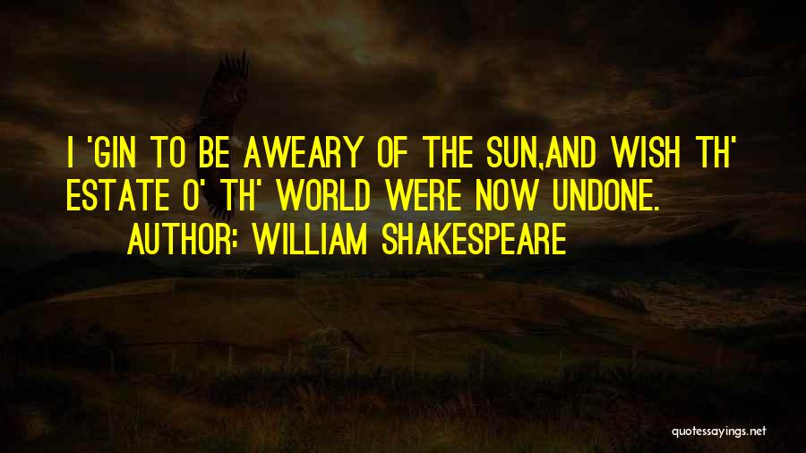 William Shakespeare Quotes: I 'gin To Be Aweary Of The Sun,and Wish Th' Estate O' Th' World Were Now Undone.