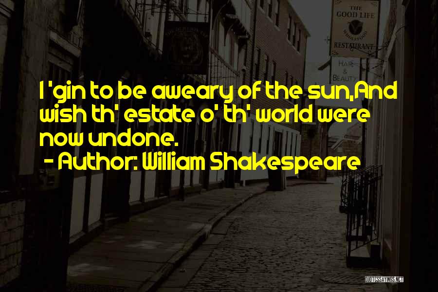 William Shakespeare Quotes: I 'gin To Be Aweary Of The Sun,and Wish Th' Estate O' Th' World Were Now Undone.